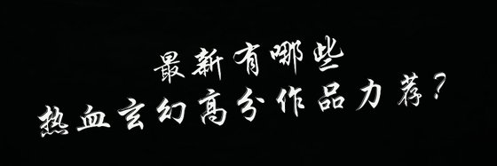 有哪些热血玄幻高分作品力荐？